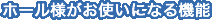 ホール様がお使いになる機能