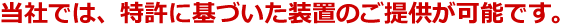 当社では、特許に基づいた装置のご提供が可能です。